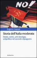 Storia dell'Italia moderata. Destre, centro, anti-ideologia, antipolitica nel secondo dopoguerra - Capozzi Eugenio