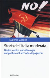Copertina di 'Storia dell'Italia moderata. Destre, centro, anti-ideologia, antipolitica nel secondo dopoguerra'