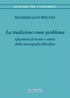 Tradizione come problema. Questioni di teoria e storia delle storiografia filosofica (La) - Massimiliano Biscuso