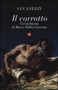 Copertina di 'Il corrotto. Un'inchiesta di Marco Tullio Cicerone'