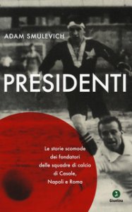 Copertina di 'Presidenti. Le storie scomode dei fondatori delle squadre di calcio di Casale, Napoli e Roma'