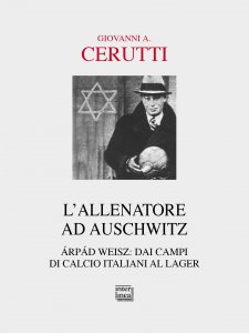 Copertina di 'Allenatore ad Auschwitz. rpd Weisz: dai campi di calcio italiani al lager. (L')'