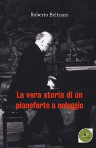 Copertina di 'La vera storia di un pianoforte a noleggio'