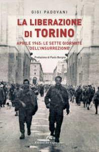 Copertina di 'La liberazione di Torino. Aprile 1945: le sette giornate dell'insurrezione'