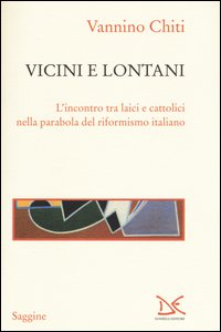 Copertina di 'Vicini e lontani. L'incontro tra laici e cattolici nella parabola del riformismo italiano'