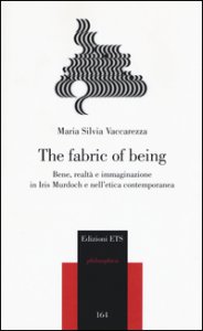Copertina di 'The fabric of being. Bene, realt e immaginazione in Iris Murdoch e nell'etica contemporanea'