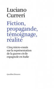 Copertina di 'Fiction, propagande, tmoignage, ralit. Cinq micro-essais sur la reprsentation de la guerre civile espagnole en Italie'