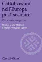 Cattolicesimi nell'Europa post-secolare - Simone Carlo Martino, Roberto Francesco Scalon