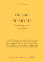 Trauma e memoria. Una guida pratica per capire ed elaborare i ricordi traumatici - Levine Peter A.