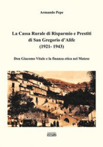 Copertina di 'La Cassa Rurale di Risparmio e Prestiti di San Gregorio d'Alife (1921 - 1943). Don Giacomo Vitale e la finanza etica nel Matese'