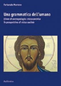 Copertina di 'Grammatica dell'umano. Linee di antropologia cristocentrica in prospettiva di etica sociale (Una)'