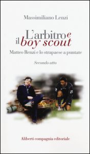 Copertina di 'L' arbitro e il boy scout. Matteo Renzi e lo strapaese a puntate, Secondo atto'