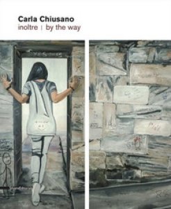 Copertina di 'Carla Chiusano. Inoltre-By the way. Catalogo della mostra (Forte dei Marmi, giugno-luglio 2017). Ediz. a colori'