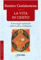 La vita in Cristo. Il messagio spirituale della Lettera ai Romani - Cantalamessa Raniero