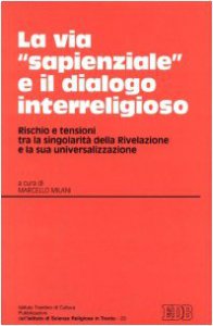 Copertina di 'La via Sapienziale e il dialogo interreligioso. Rischio e tensione tra la singolarit della rivelazione e la sua universalizzazione. Atti (Trento 12-13 maggio 1999)'