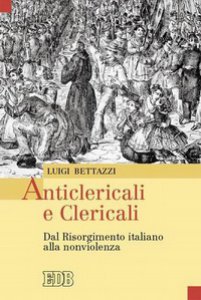 Copertina di 'Anticlericali e clericali. Dal Risorgimento italiano alla nonviolenza'