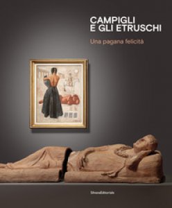 Copertina di 'Campigli e gli Etruschi. Una pagana felicit. Ediz. italiana e inglese'