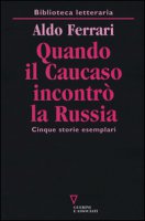 Quando il Caucaso incontr la Russia. Cinque storie esemplari - Ferrari Aldo