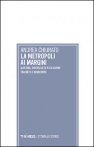 Copertina di 'La metropoli ai margini. Alterit, diversit ed esclusione tra Otto e Novecento'