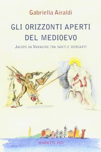 Copertina di 'Gli orizzonti aperti del Medioevo. Jacopo da Varagine tra santi e mercanti'