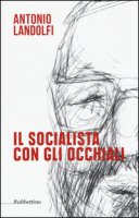 Il socialista con gli occhiali - Landolfi Antonio