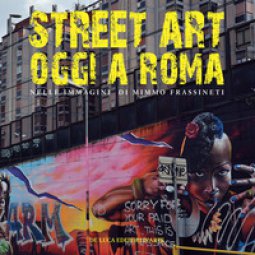 Copertina di 'Street art oggi a Roma. Nelle immagini di Mimmo Frassineti'