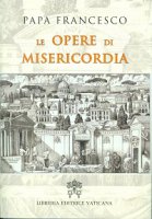 Le Opere di misericordia - Francesco (Jorge Mario Bergoglio)