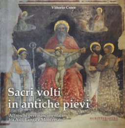 Copertina di 'Sacri volti in antiche pievi. Affreschi prerinascimentali tra Asti, Langa e Monferrato'