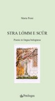 Stra lómm e sc?r. Poesie in lingua bolognese - Proni Marta