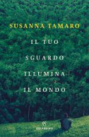Il tuo sguardo illumina il mondo - Susanna Tamaro