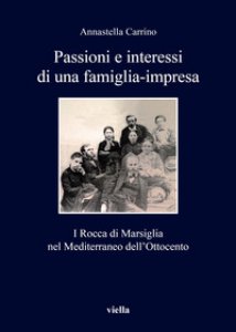 Copertina di 'Passioni e interessi di una famiglia-impresa. I Rocca di Marsiglia nel Mediterraneo dell'Ottocento'