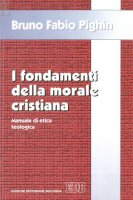 I fondamenti della morale cristiana. Manuale di etica teologica - Pighin Fabio B.