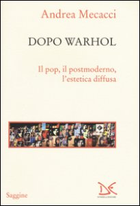 Copertina di 'Dopo Warhol. Il pop, il postmoderno, l'estetica diffusa'