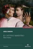 Il cattivo maestro. Dante intimo - Minerva Angelo