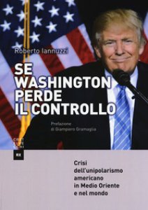 Copertina di 'Se Washington perde il controllo. Crisi dell'unipolarismo americano in Medio Oriente e nel mondo'
