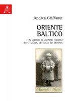 Oriente baltico. Un secolo di sguardi italiani su Lituania, Lettonia ed Estonia - Griffante Andrea