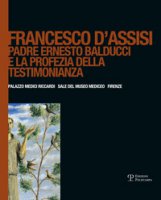 Francesco d'Assisi. Padre Ernesto Balducci e la profezia della testimonianza. Ediz. illustrata