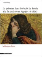 La peinture dans le duché de Savoie à la fin du Moyen Age (1416-1536) - Elsig Frédéric