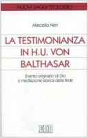 La testimonianza in H. U. von Balthasar. Evento originario di Dio e mediazione storica della fede - Neri Marcello