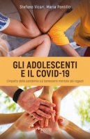 Gli adolescenti e il Covid-19. L'impatto della pandemia sul benessere mentale dei ragazzi - Vicari Stefano, Pontillo Maria