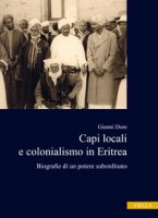 Capi locali e colonialismo in Eritrea. Biografie di un potere subordinato (1937-1941) - Dore Gianni