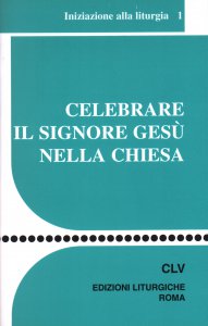 Copertina di 'Celebrare il Signore Ges nella Chiesa. Iniziazione alla liturgia'