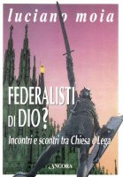 Federalisti di Dio? Incontri e scontri tra Chiesa e Lega - Moia Luciano