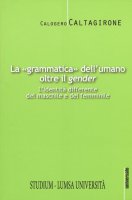 La «grammatica» dell'umano oltre il «gender» - Calogero Caltagirone