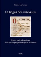 La lingua dei trobadores. Profilo storico-linguistico della poesia galego-portoghese medievale - Marcenaro Simone
