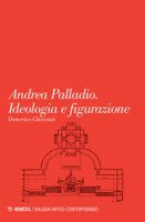Andrea Palladio. Ideologia e figurazione - Chizzoniti Domenico