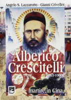 Alberico Crescitelli 1863-1900. Martire in Cina - Lazzarotto Angelo S., Criveller Gianni