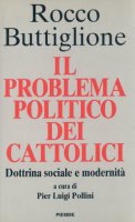 Il problema politico dei cattolici. Dottrina sociale e modernit - Buttiglione Rocco