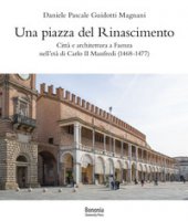 Una piazza del Rinascimento. Citt e architettura a Faenza nell'et di Carlo II Manfredi (1468-1477) - Guidotti Magnani Daniele Pascale