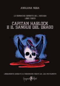 Copertina di 'Capitan Harlock e il sangue del drago. Le cronache segrete dell'Arcadia'